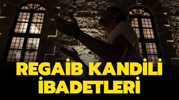 Regaip Kandili’nde yapılacak ibadetler nelerdir? İşte Regaip (Regaib) Kandili ibadetleri