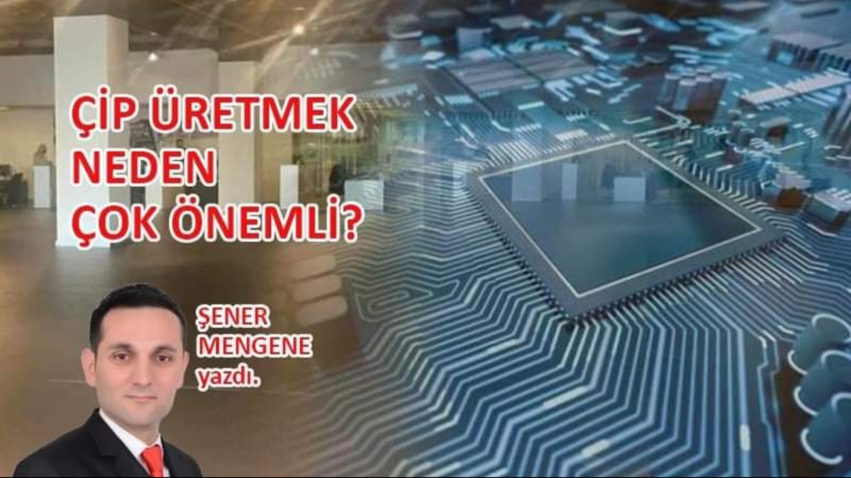 ŞENER MENGENE YAZDI: ÇİP ÜRETMEK NEDEN ÇOK ÖNEMLİ!