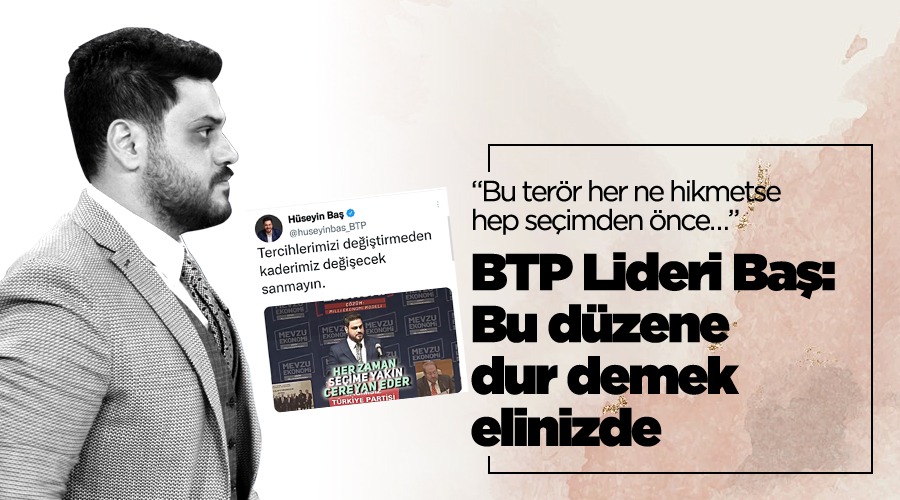 BTP lideri Hüseyin Baş “Bu terör her ne hikmetse hep seçimden önce cereyan ediyor”