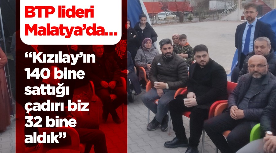 BTP lideri Hüseyin Baş, “Kızılay’ın 140 bine sattığı çadırı biz 32 bine aldık”