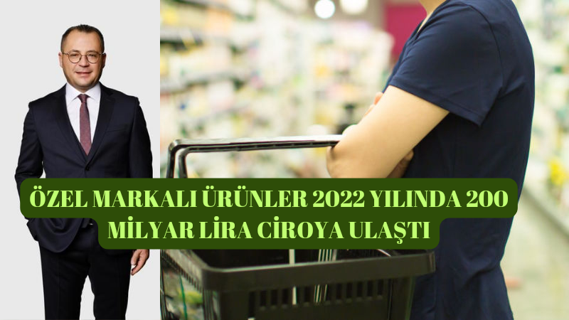 ÖZEL MARKALI ÜRÜNLER 2022 YILINDA 200 MİLYAR LİRA CİROYA ULAŞTI