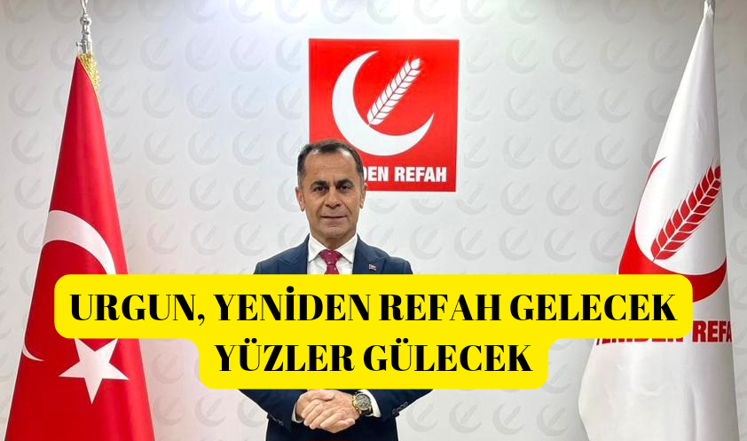 ÖMER URGUN, YENİDEN REFAH GELECEK YÜZLER GÜLECEK