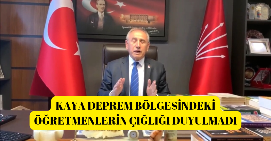 CHP’Lİ KAYA DEPREM BÖLGESİNDEKİ ÖĞRETMENLERİN ÇIĞLIĞI DUYULMADI