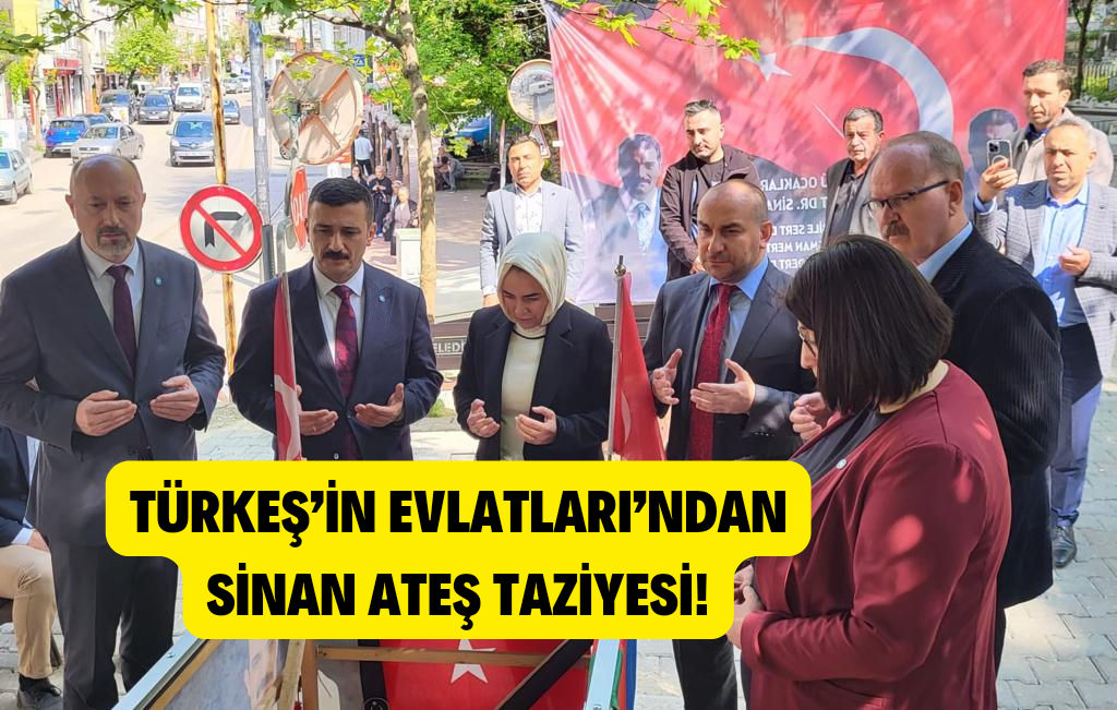 TÜRKEŞ’İN EVLATLARI’NDAN SİNAN ATEŞ TAZİYESİ!