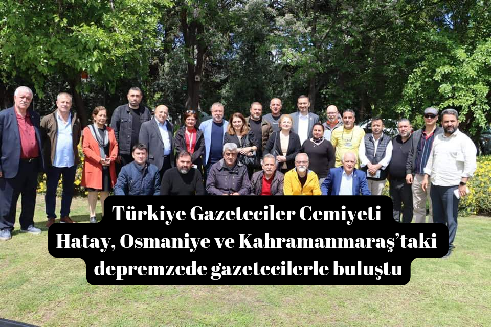 Türkiye Gazeteciler Cemiyeti Hatay, Osmaniye ve Kahramanmaraş’taki depremzede gazetecilerle buluştu