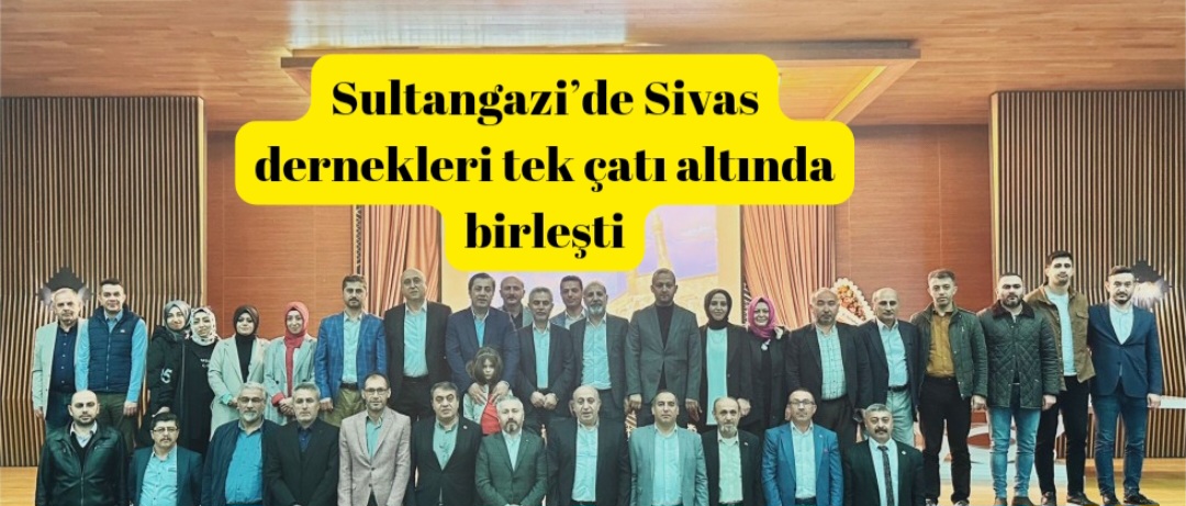 Sultangazi’de Sivas dernekleri tek çatı altında birleşti