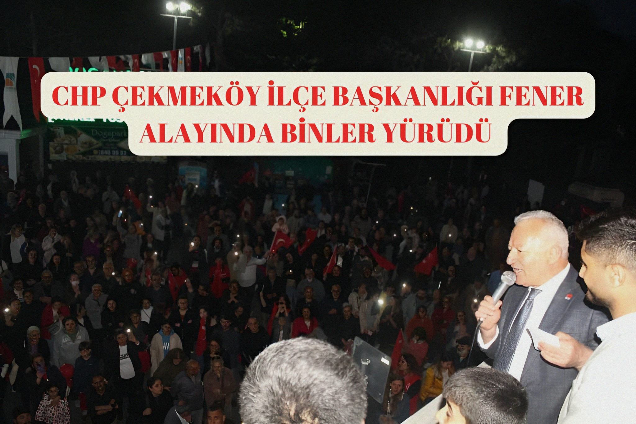 Çekmeköy CHP ilçe Başkanlığı Fener Alayı Yürüyüşüne binler katıldı