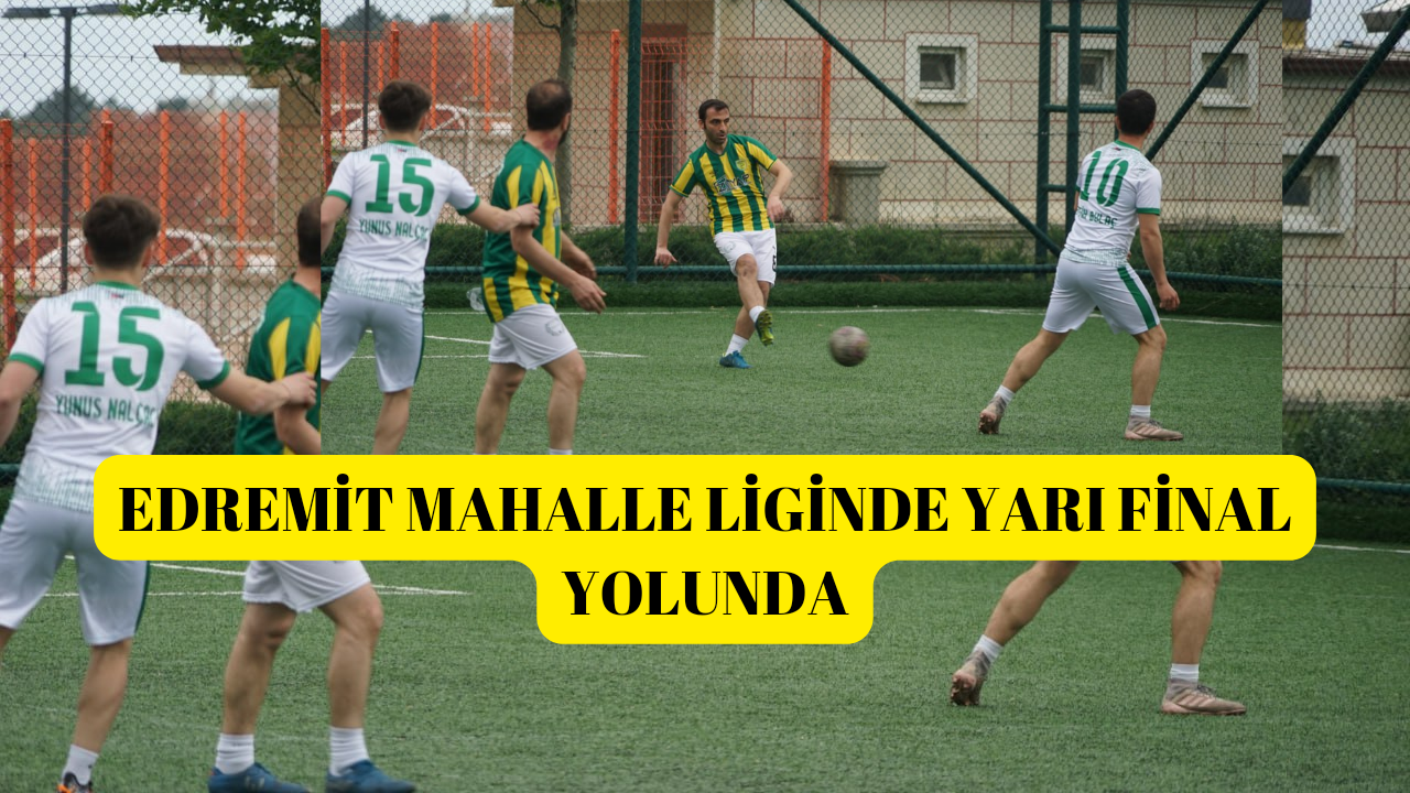 EDREMİT MAHALLE LİGİNDE YARI FİNAL YOLUNDA