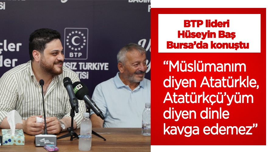 (BTP) Genel Başkanı Hüseyin Baş “Müslümanım diyen Atatürkle, Atatürkçü’yüm diyen dinle kavga edemez”