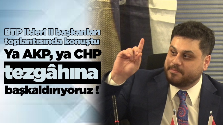 BTP lideri Hüseyin Baş, “Ya AKP, ya CHP tezgâhına başkaldırıyoruz”