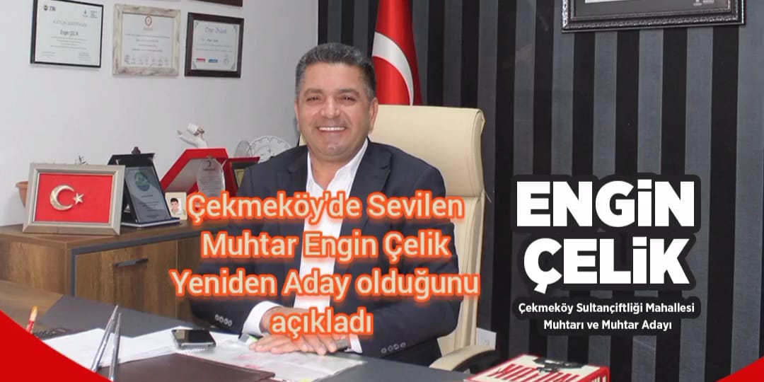 Çekmeköy’de Sevilen Muhtar Engin Çelik Yeniden Aday Oldu: “Gönül Köprüsünü Daha da Güçlendireceğiz”