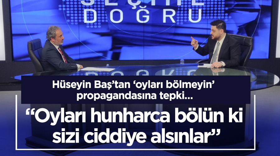 Bağımsız Türkiye Partisi Genel Başkanı Hüseyin Baş, Oyları hunharca bölün ki sizi ciddiye alsınlar”