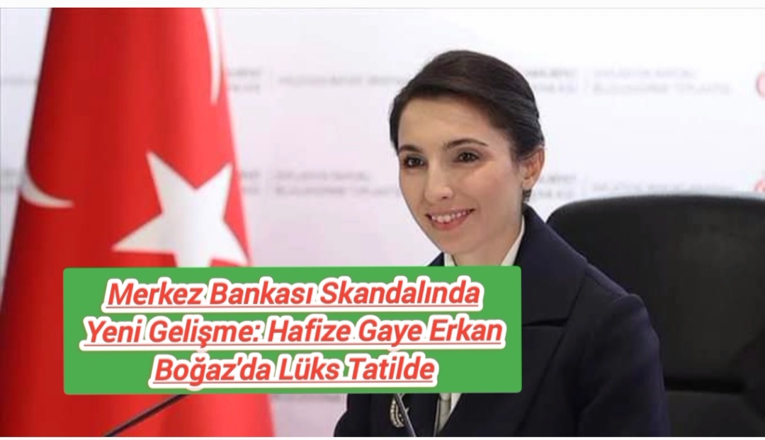 Merkez Bankası Skandalında Yeni Gelişme: Hafize Gaye Erkan Boğaz’da Lüks Tatilde
