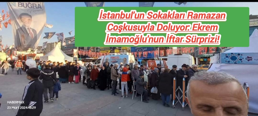 İstanbul’un Sokakları Ramazan Coşkusuyla Doluyor: Ekrem İmamoğlu’nun İftar Sürprizi!