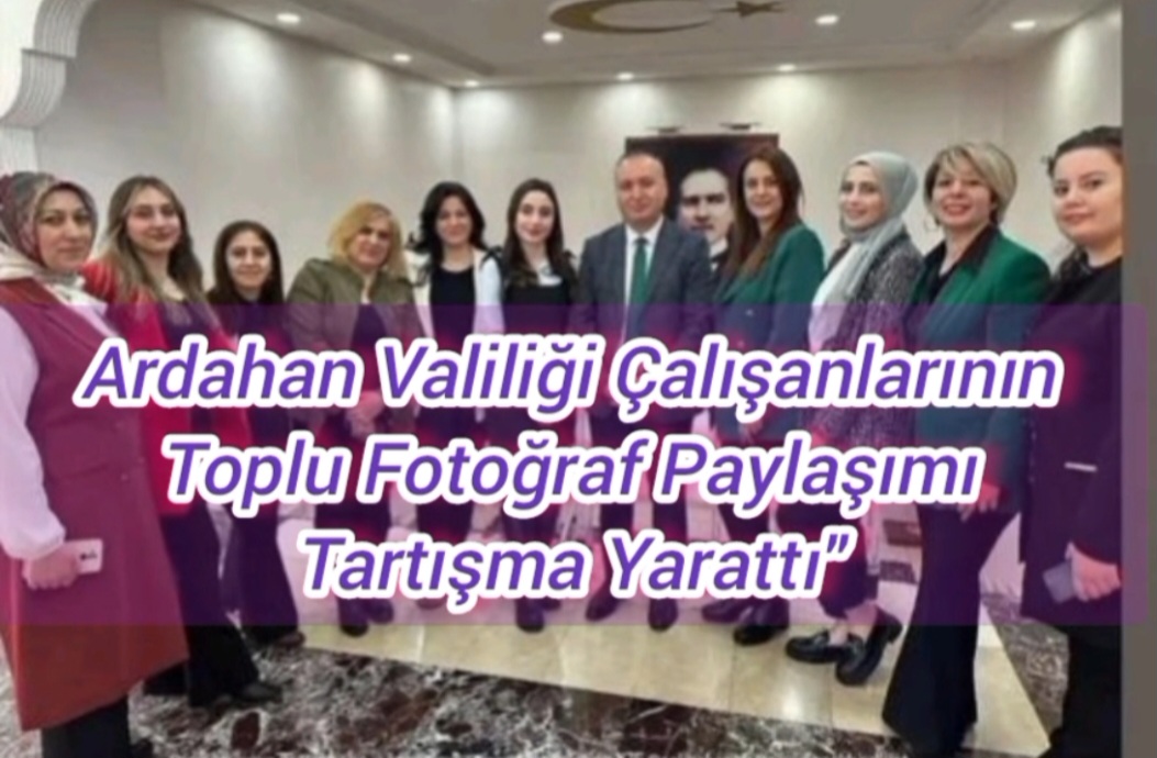 Ardahan Valiliği Çalışanlarının Toplu Fotoğraf Paylaşımı Tartışma Yarattı”
