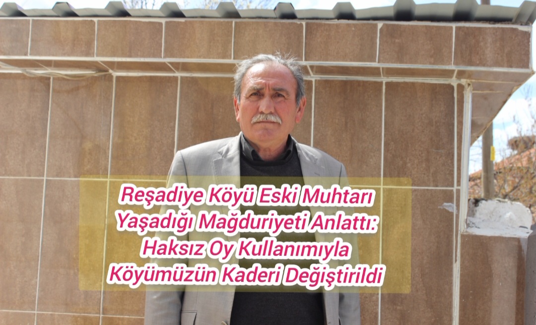 Reşadiye Köyü Eski Muhtarı Yaşadığı Mağduriyeti Anlattı: Haksız Oy Kullanımıyla Köyümüzün Kaderi Değiştirildi