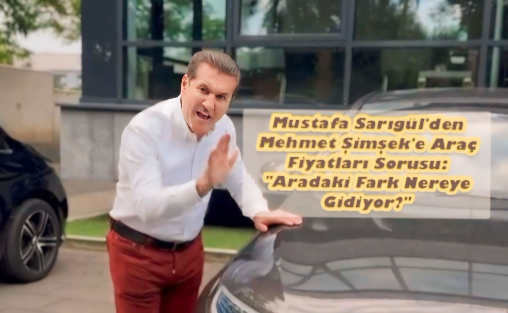 Mustafa Sarıgül’den Mehmet Şimşek’e Araç Fiyatları Sorusu: “Aradaki Fark Nereye Gidiyor?”