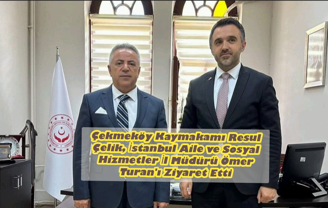 Çekmeköy Kaymakamı Resul Çelik, İstanbul Aile ve Sosyal Hizmetler İl Müdürü Ömer Turan’ı Ziyaret Etti