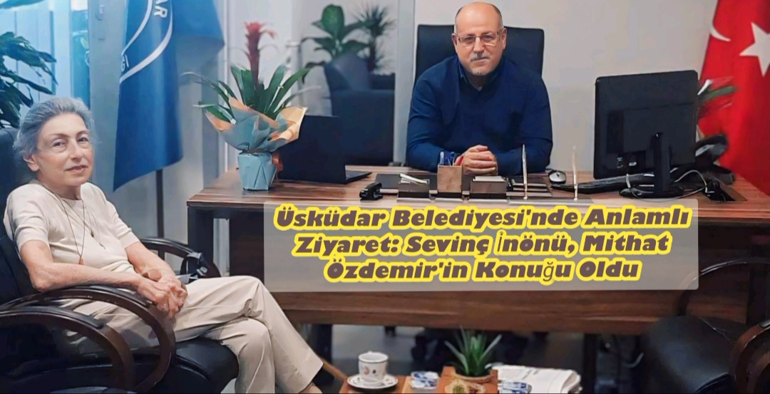 Üsküdar Belediyesi’nde Anlamlı Ziyaret: Sevinç İnönü, Mithat Özdemir’in Konuğu Oldu