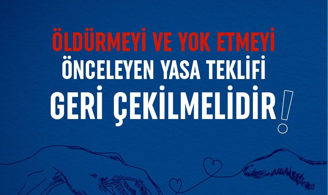 ÖLDÜRMEYİ VE YOK ETMEYİ ÖNCELEYEN YASA TEKLİFİ GERİ ÇEKİLMELİDİR