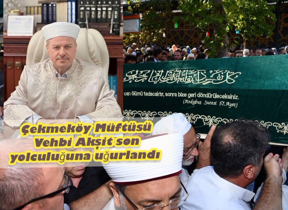 Çekmeköy Müftüsü Vehbi Akşit son yolculuğuna uğurlandı 