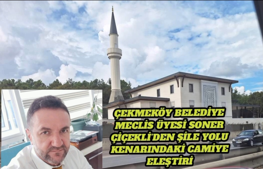 Çekmeköy Belediye Meclis Üyesi Soner Çiçekli’den Şile Yolu Kenarındaki Camiye Eleştiri