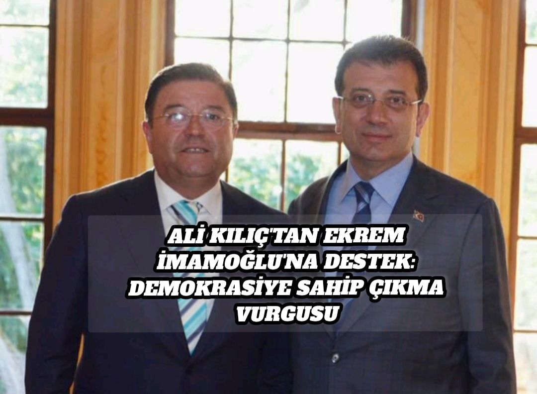 Ali Kılıç’tan Ekrem İmamoğlu’na Destek: Demokrasiye Sahip Çıkma Vurgusu
