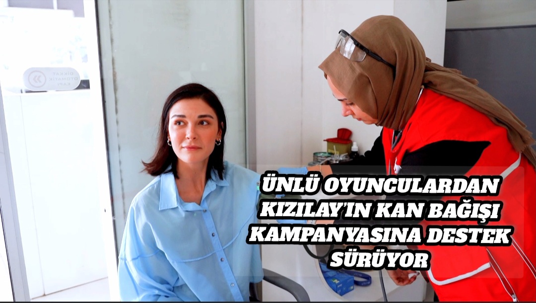 ÜNLÜ OYUNCULARDAN KIZILAY’IN KAN BAĞIŞI KAMPANYASINA DESTEK SÜRÜYOR