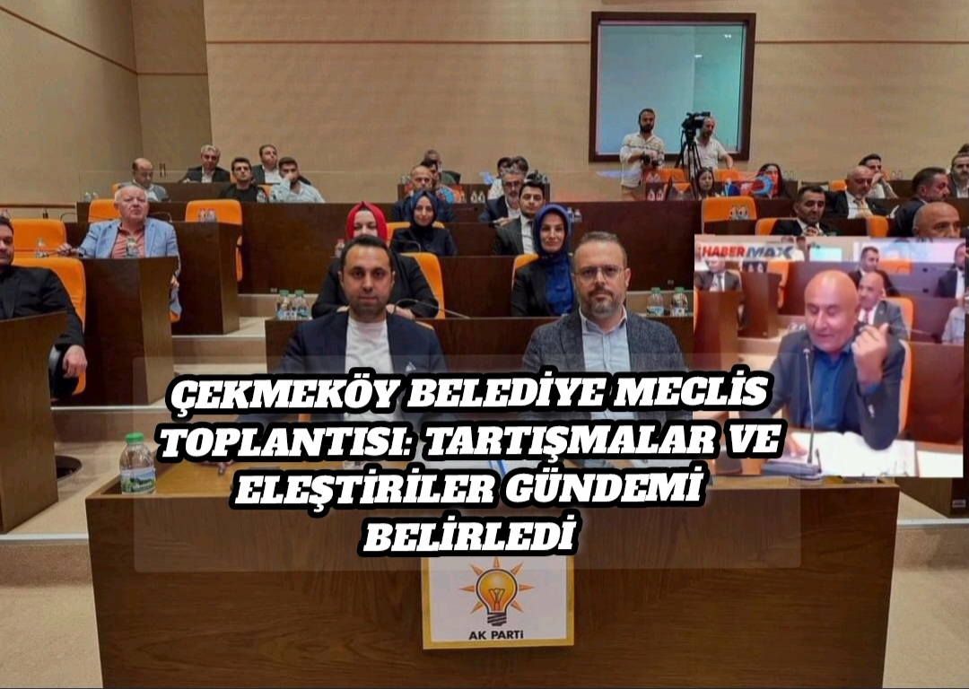 Çekmeköy Belediye Meclis Toplantısı: Tartışmalar ve Eleştiriler Gündemi Belirledi