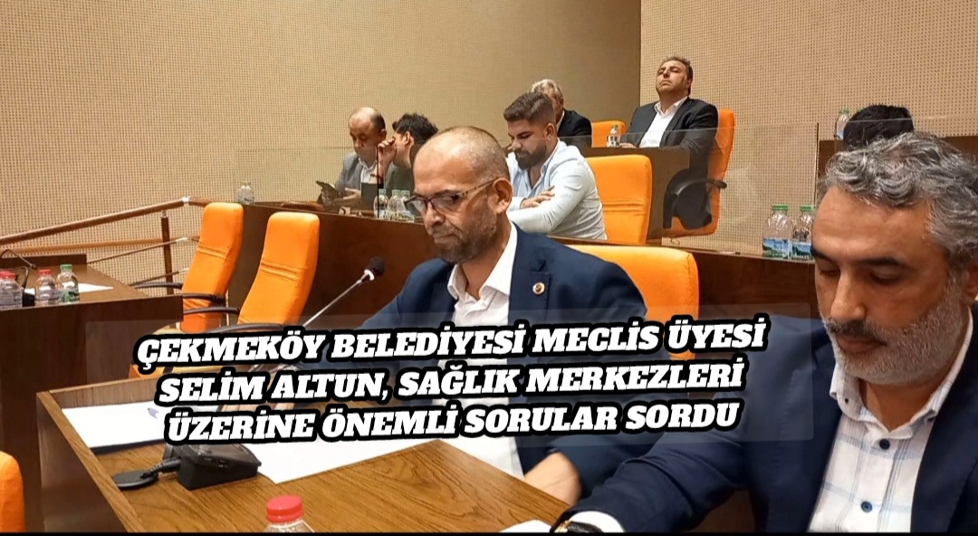 Çekmeköy Belediyesi Meclis Üyesi Selim Altun, Sağlık Merkezleri Üzerine Önemli Sorular Sordu