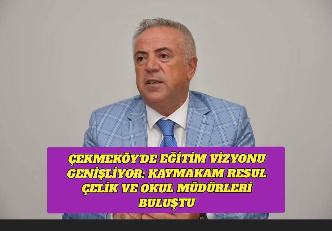 Çekmeköy’de Eğitim Vizyonu Genişliyor: Kaymakam Resul Çelik ve Okul Müdürleri Buluştu