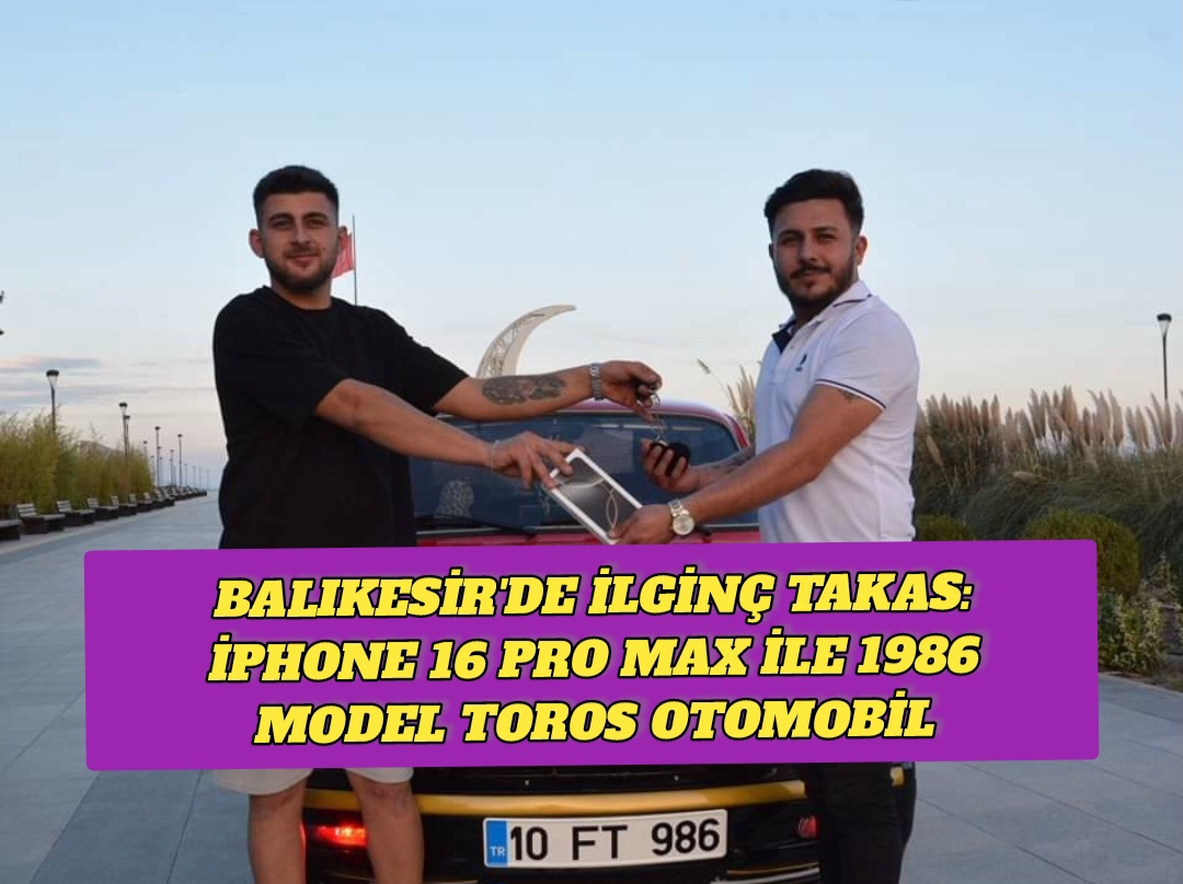Balıkesir’de İlginç Takas: iPhone 16 Pro Max ile 1986 Model Toros Otomobil