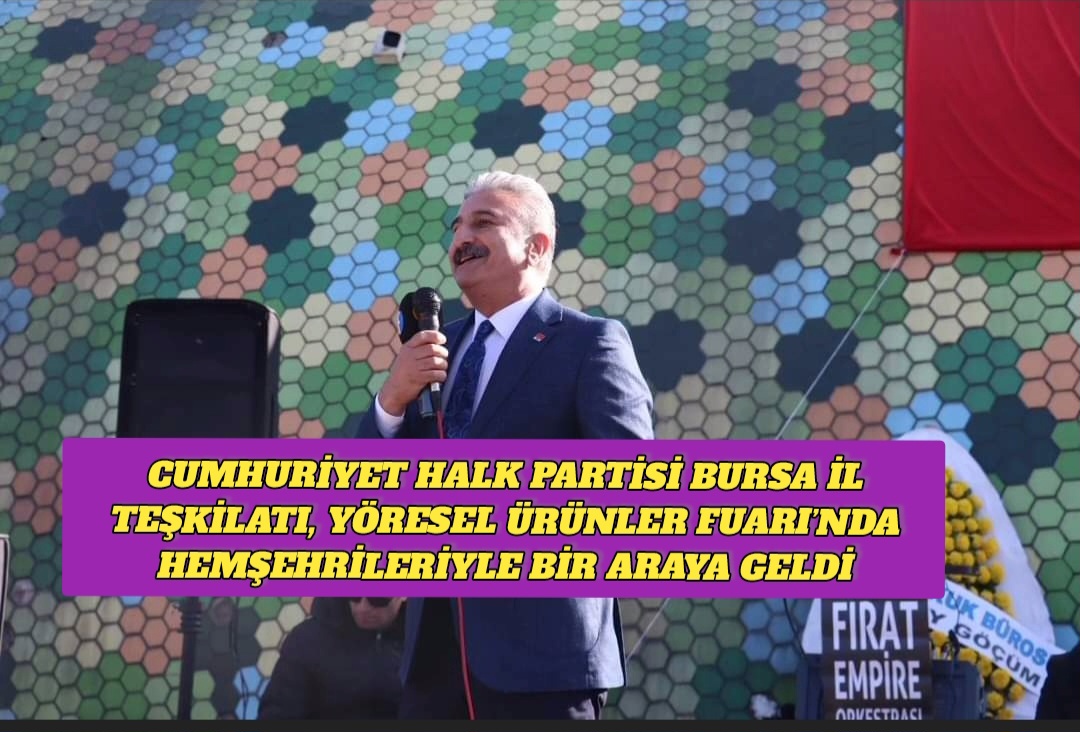 Cumhuriyet Halk Partisi Bursa İl Teşkilatı, Yöresel Ürünler Fuarı’nda Hemşehrileriyle Bir Araya Geldi