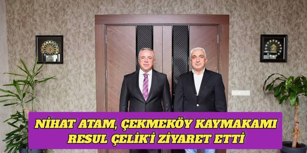 Nihat Atam, Çekmeköy Kaymakamı Resul Çelik’i Ziyaret Etti