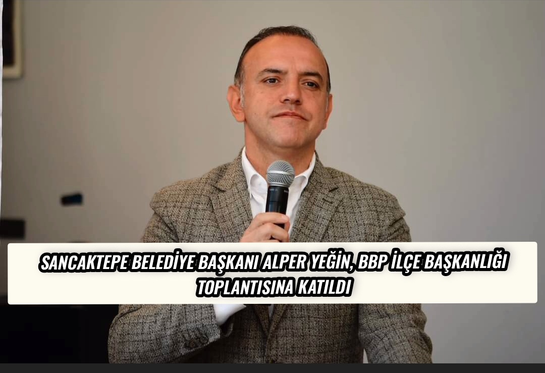 Sancaktepe Belediye Başkanı Alper Yeğin, BBP İlçe Başkanlığı Toplantısına Katıldı