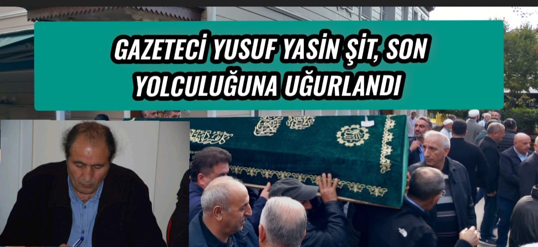 Gazeteci Yusuf Yasin Şit, Son Yolculuğuna Uğurlandı