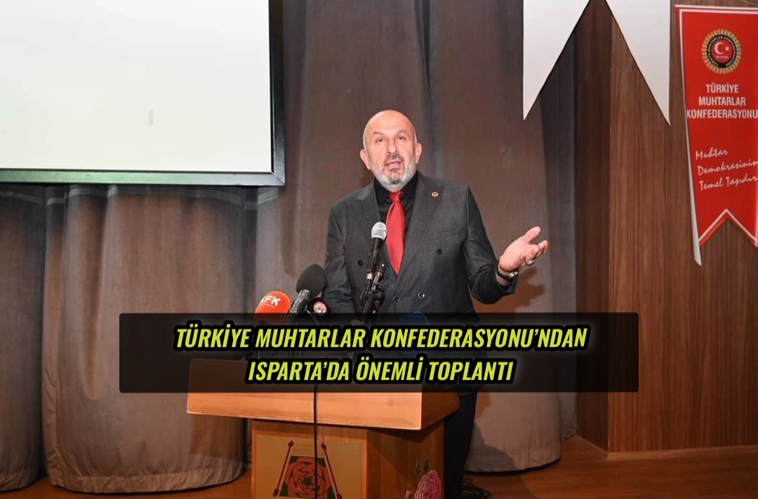 Türkiye Muhtarlar Konfederasyonu’ndan Isparta’da Önemli Toplantı