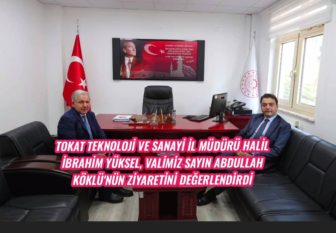 Tokat Teknoloji ve Sanayi İl Müdürü Halil İbrahim Yüksel, Valimiz Sayın Abdullah KÖKLÜ’nün Ziyaretini Değerlendirdi