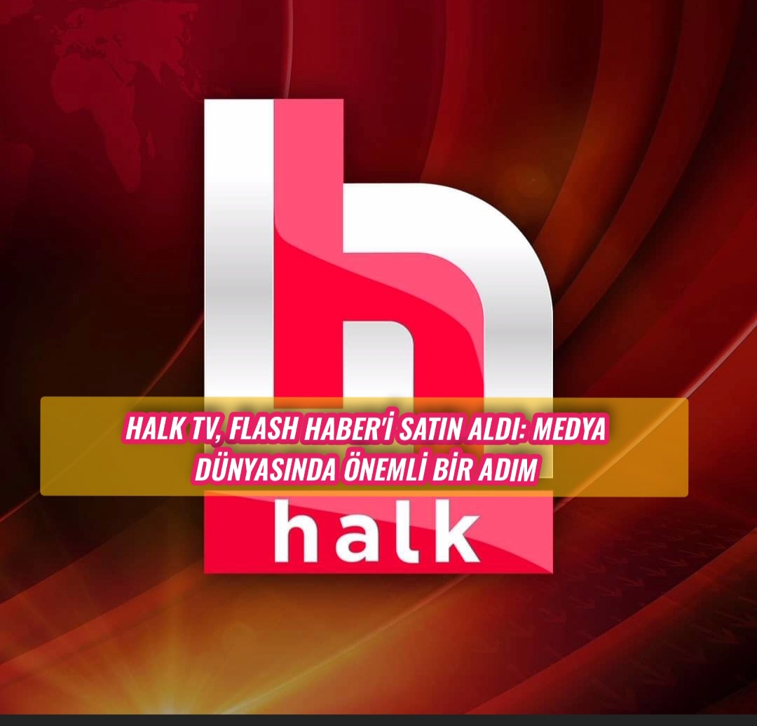 Halk TV, Flash Haber’i Satın Aldı: Medya Dünyasında Önemli Bir Adım