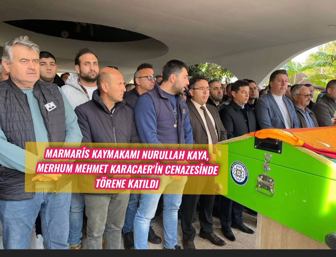 Marmaris Kaymakamı Nurullah Kaya, Merhum Mehmet Karacaer’in Cenazesinde Törene Katıldı