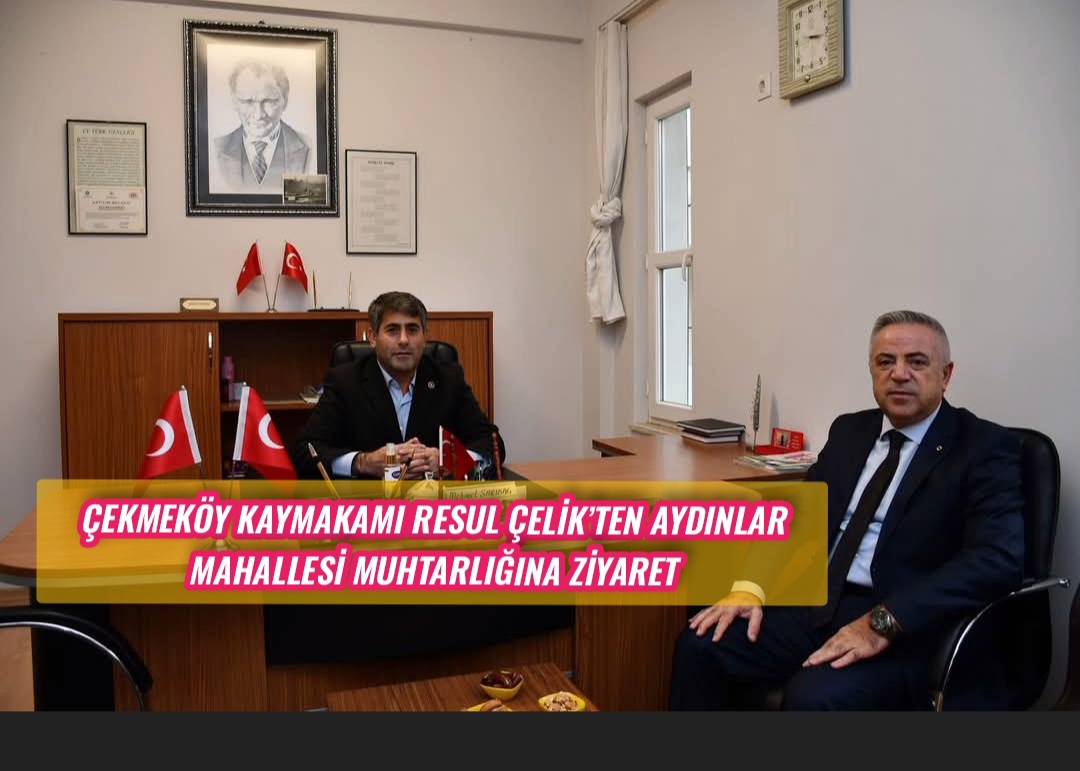 Çekmeköy Kaymakamı Resul Çelik’ten Aydınlar Mahallesi Muhtarlığına Ziyaret