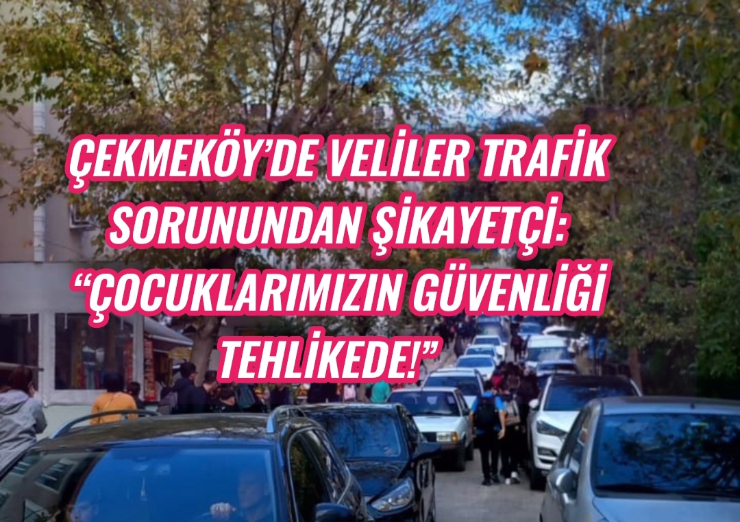 Çekmeköy’de Veliler Trafik Sorunundan Şikayetçi: “Çocuklarımızın Güvenliği Tehlikede!”  