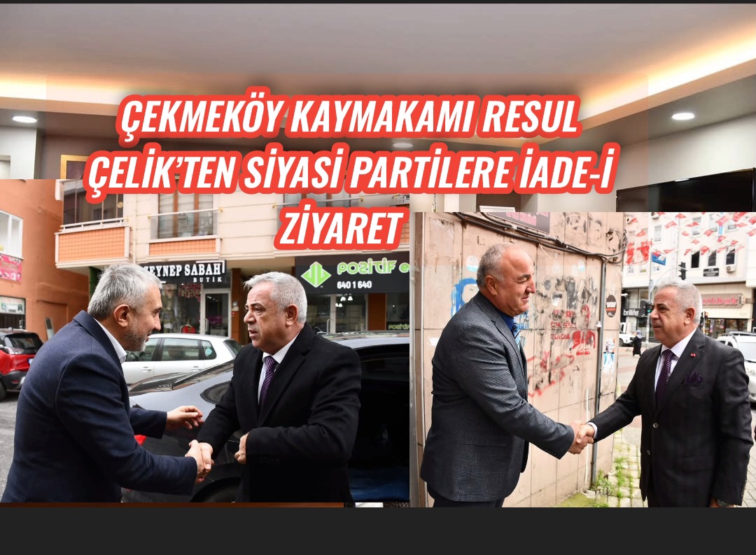 Çekmeköy Kaymakamı Resul Çelik’ten Siyasi Partilere İade-i Ziyaret  