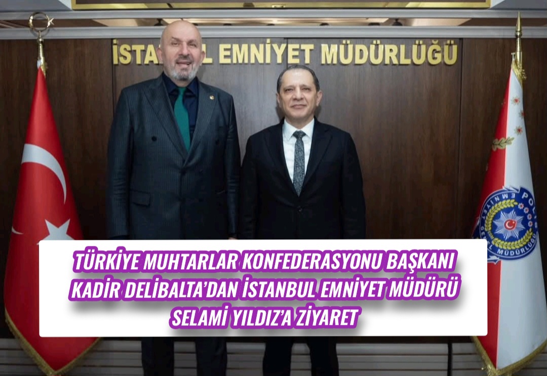 Türkiye Muhtarlar Konfederasyonu Başkanı Kadir Delibalta’dan İstanbul Emniyet Müdürü Selami Yıldız’a Ziyaret