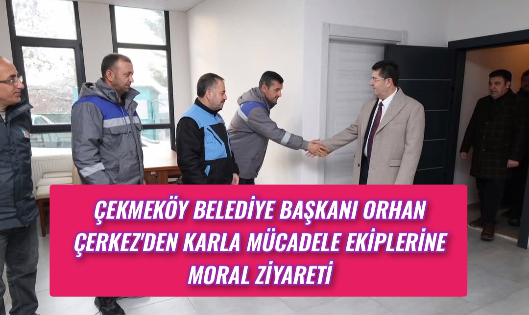 Çekmeköy Belediye Başkanı Orhan Çerkez’den Karla Mücadele Ekiplerine Moral Ziyareti