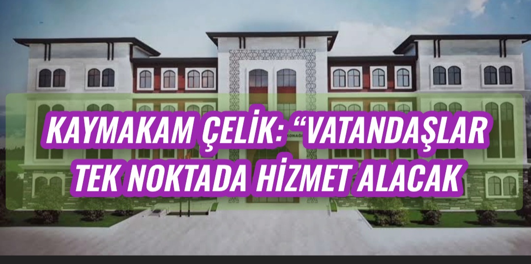Kaymakam Çelik: “Vatandaşlar Tek Noktada Hizmet Alacak