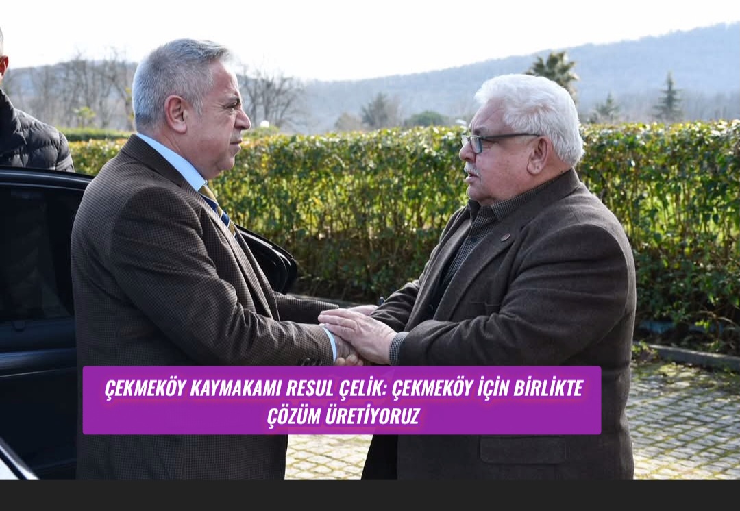 Çekmeköy Kaymakamı Resul Çelik: Çekmeköy İçin Birlikte Çözüm Üretiyoruz