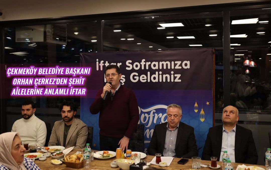 Çekmeköy Belediye Başkanı Orhan Çerkez’den Şehit Ailelerine Anlamlı İftar