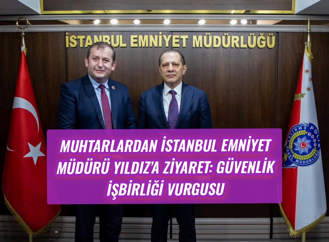 Muhtarlardan İstanbul Emniyet Müdürü Yıldız’a Ziyaret: Güvenlik İşbirliği Vurgusu