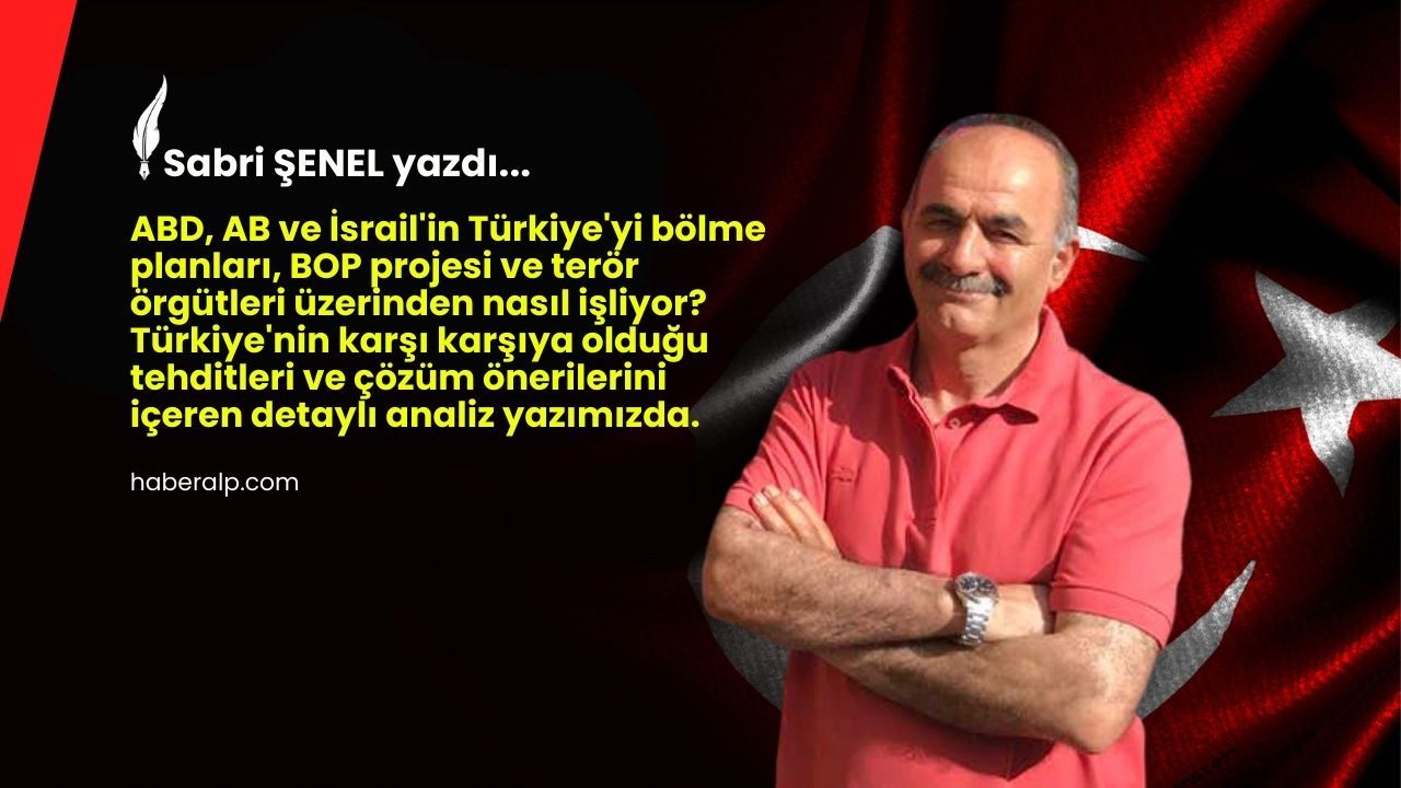 Sabri Şenel Yazdı: “ABD, AB ve İsrail’in Bölme Projesine Karşı Türkiye Ne Yapmalı?”